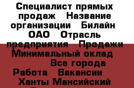 Специалист прямых продаж › Название организации ­ Билайн, ОАО › Отрасль предприятия ­ Продажи › Минимальный оклад ­ 15 000 - Все города Работа » Вакансии   . Ханты-Мансийский,Белоярский г.